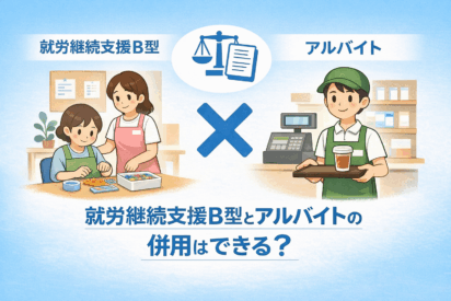 就労継続支援B型とアルバイトの併用は可能？｜制度上押さえるべきポイントとは