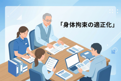 身体拘束等の適正化とは？｜運営指導で指摘されやすいポイントと減算にならないための対策を解説